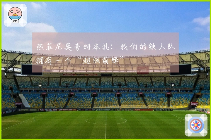 热菲尼奥夸姆本扎：我们的铁人队拥有一个“超级前锋”