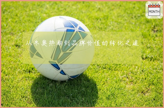 从冬奥热潮到品牌价值的转化之道