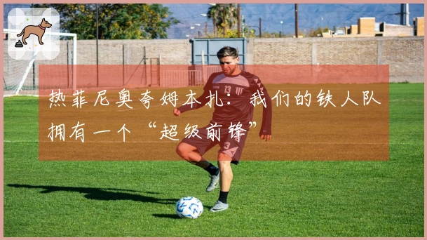 热菲尼奥夸姆本扎：我们的铁人队拥有一个“超级前锋”