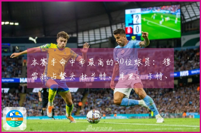 本赛季命中率最高的30位球员：穆雷独占鳌头 杜兰特、库里、卡特、华盛顿、谢尔登与肯纳德入选