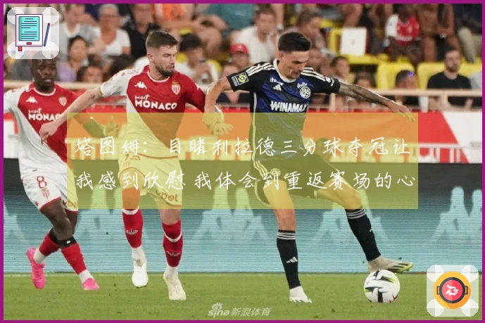 塔图姆：目睹利拉德三分球夺冠让我感到欣慰 我体会到重返赛场的心情