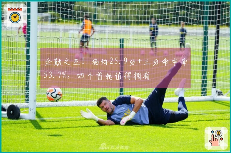 全勤之王！场均25.9分+三分命中率53.7%，四个首轮值得拥有