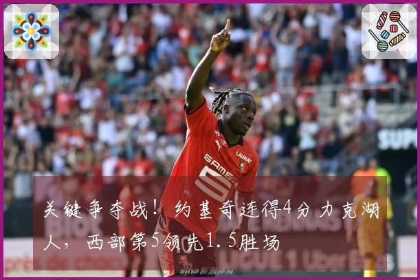 关键争夺战！约基奇连得4分力克湖人，西部第5领先1.5胜场