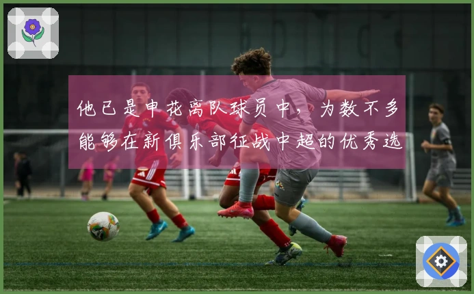 他已是申花离队球员中，为数不多能够在新俱乐部征战中超的优秀选手