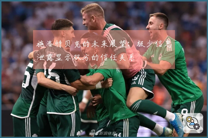 施洛特贝克的未来展望：极少信息泄露显示双方的信任关系