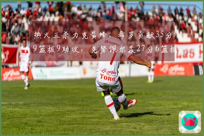 热火三杀力克黄蜂，希罗贡献35分9篮板9助攻，克努佩尔轰27分6篮板