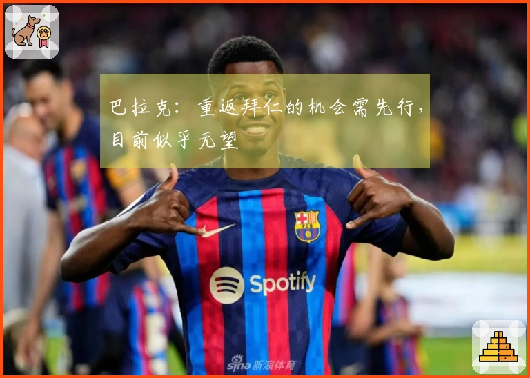 巴拉克：重返拜仁的机会需先行，目前似乎无望