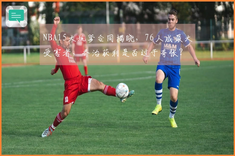 NBA15大坑爹合同揭晓，76人成最大受害者，乔治获利是否过于夸张？