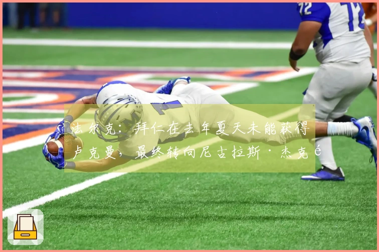 法尔克：拜仁在去年夏天未能获得卢克曼，最终转向尼古拉斯·杰克逊