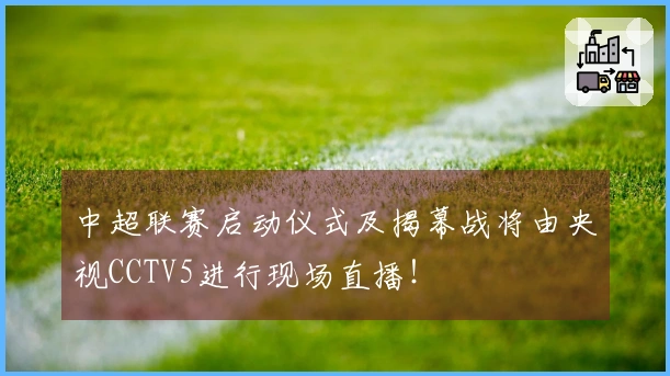 中超联赛启动仪式及揭幕战将由央视CCTV5进行现场直播！