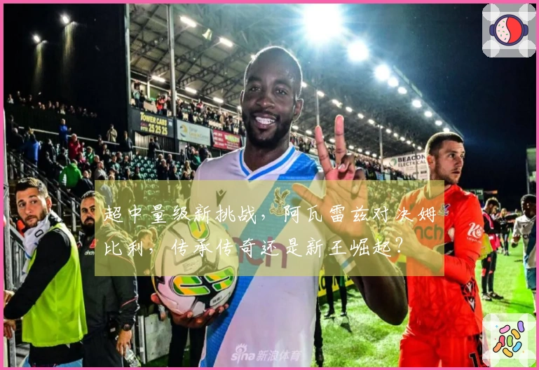 超中量级新挑战，阿瓦雷兹对决姆比利，传承传奇还是新王崛起？