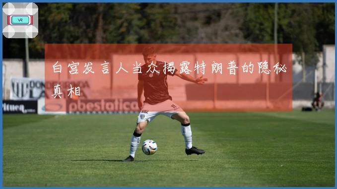 白宫发言人当众揭露特朗普的隐秘真相
