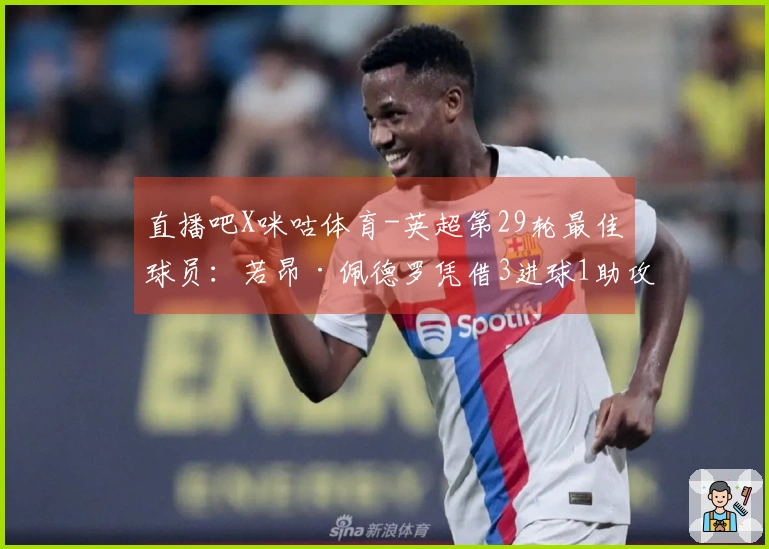 直播吧X咪咕体育-英超第29轮最佳球员：若昂·佩德罗凭借3进球1助攻荣膺称号！