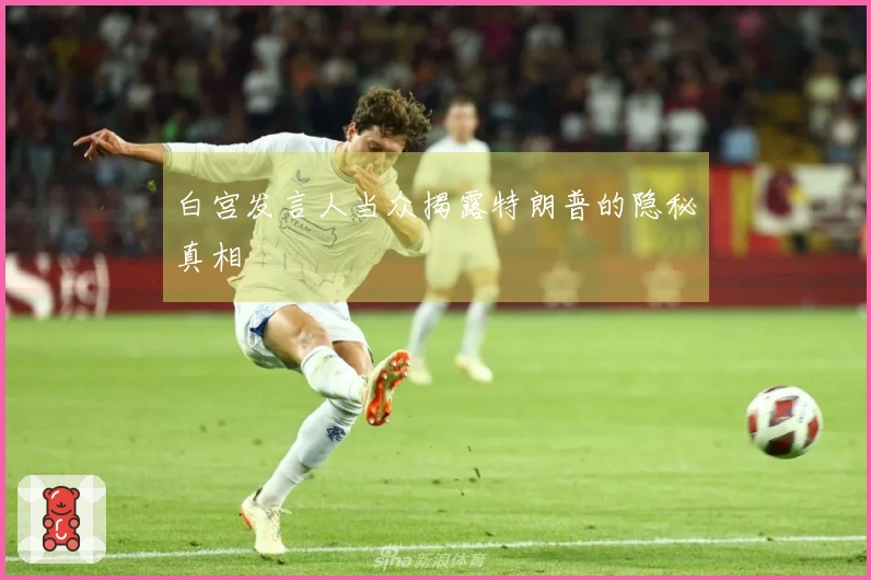 白宫发言人当众揭露特朗普的隐秘真相