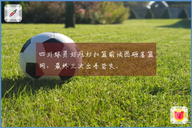 四川球员刘冠杉扣篮前试图砸落篮网，最终三次出手皆失。